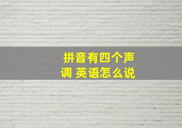 拼音有四个声调 英语怎么说